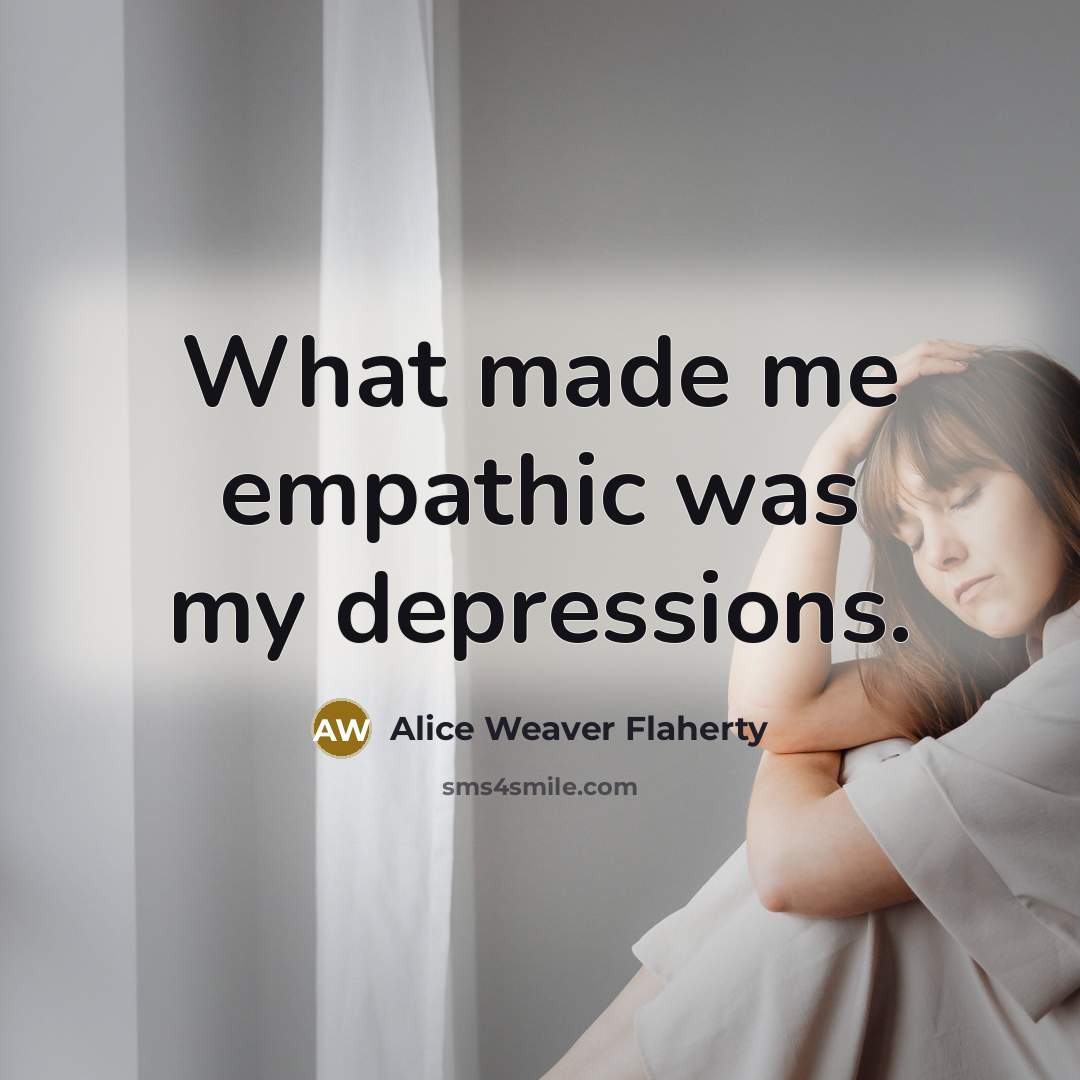 “What made me empathic was my depressions.…” quote by Alice Weaver Flaherty