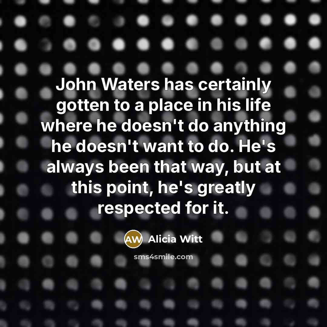 “John Waters has certainly gotten to a place in his…” quote by Alicia Witt