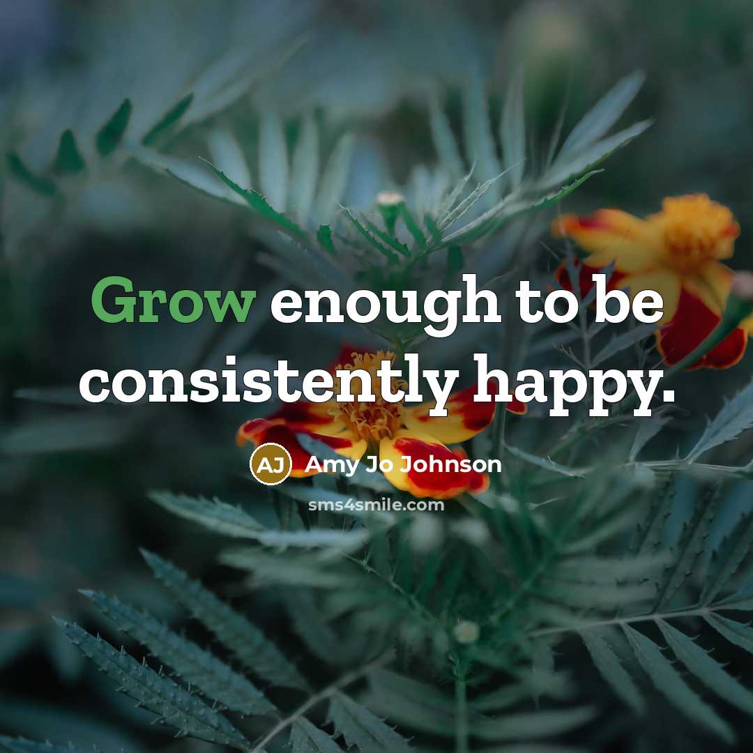 “Grow enough to be consistently happy.…” quote by Amy Jo Johnson