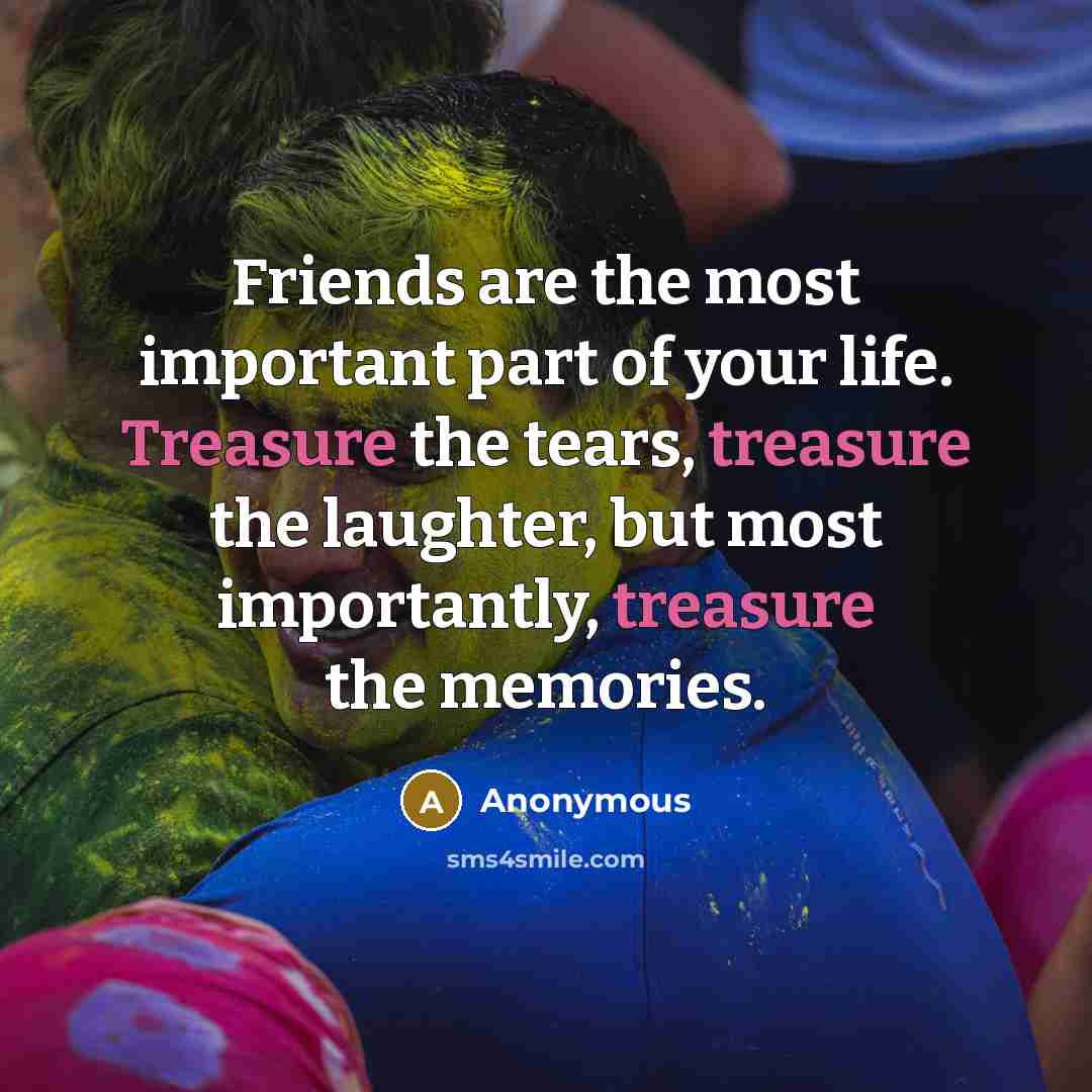 “Friends are the most important part of your life. Treasure…” quote by Anonymous