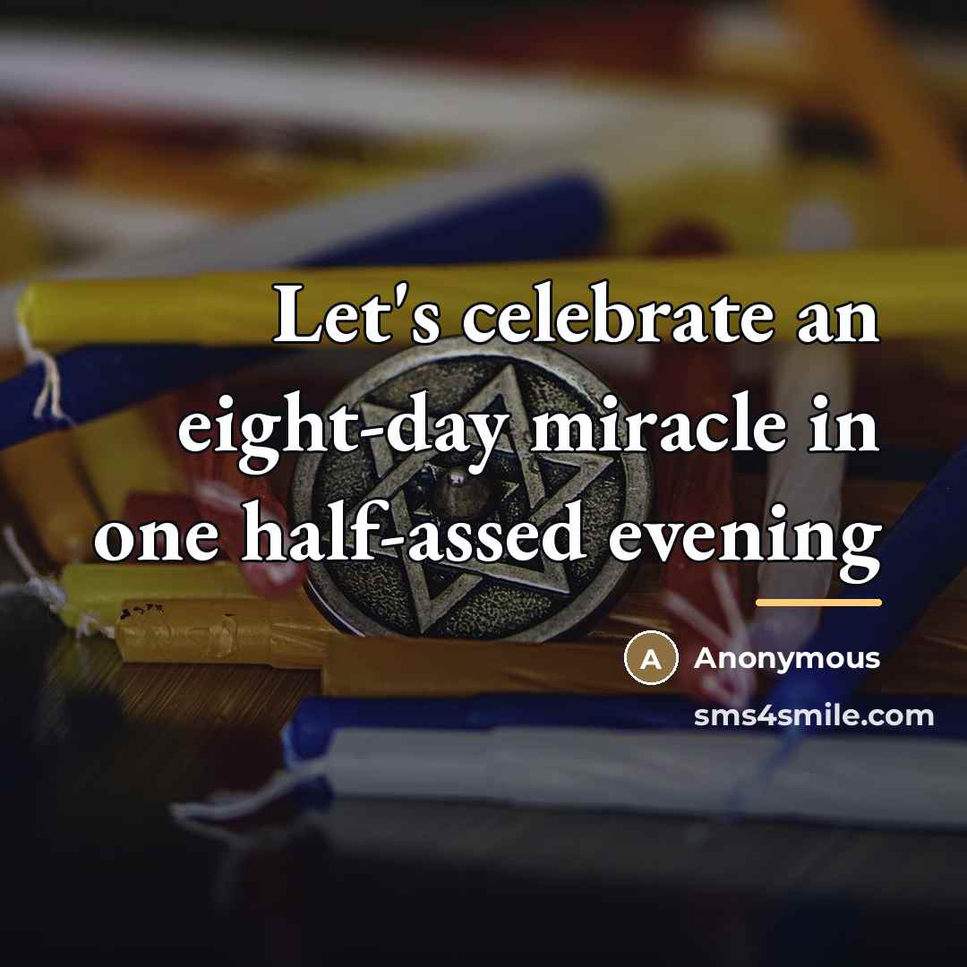 “Let's celebrate an eight-day miracle in one half-assed evening…” quote by Anonymous