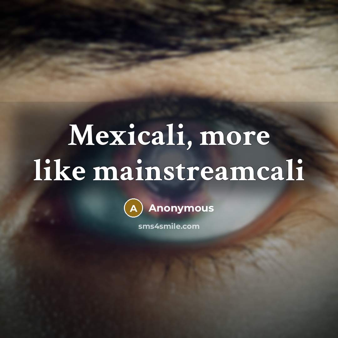 “Mexicali, more like mainstreamcali” quote by Anonymous