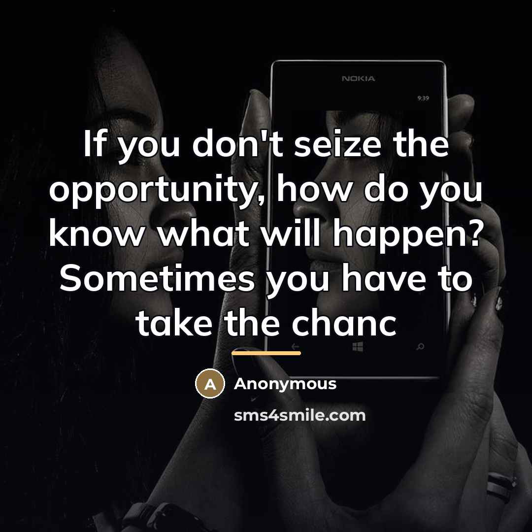 “If you don't seize the opportunity, how do you know…” quote by Anonymous