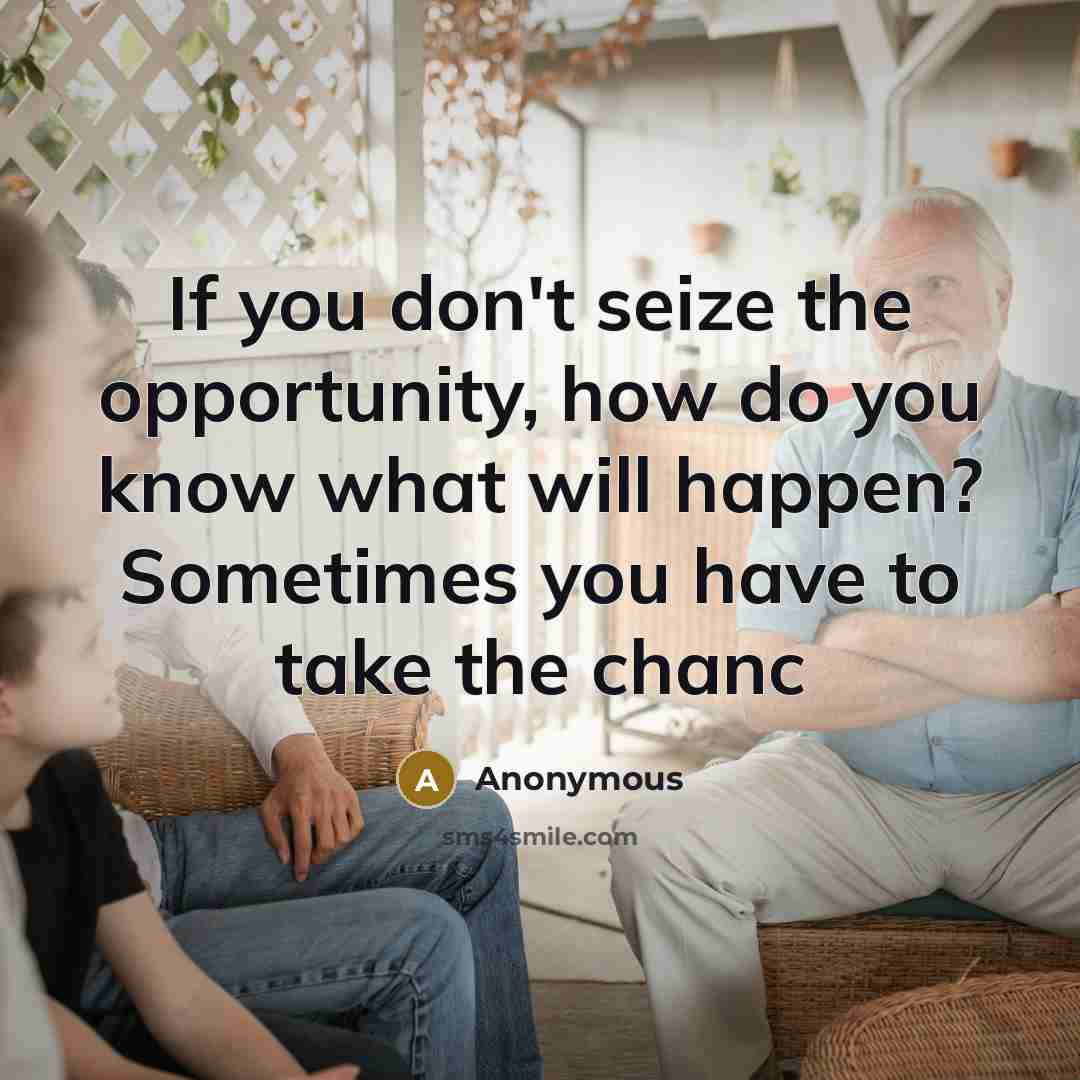 “If you don't seize the opportunity, how do you know what will happen? Sometimes you have to take the chanc” quote by Anonymous