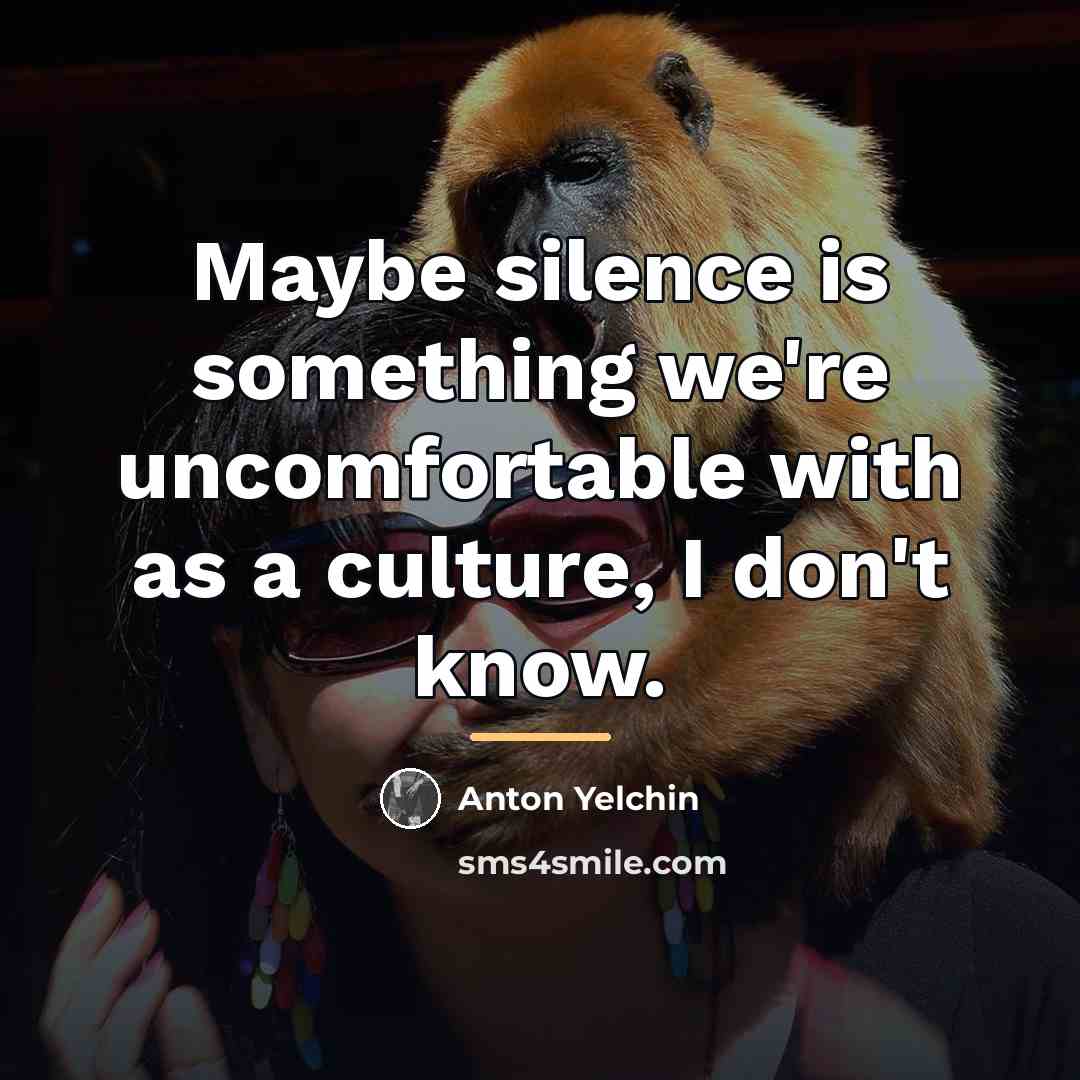 “Maybe silence is something we're uncomfortable with as a culture,…” quote by Anton Yelchin