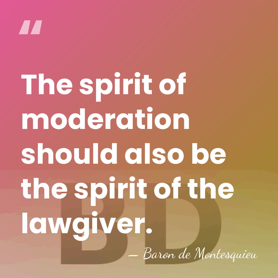 The spirit of moderation should also be the spirit of the lawgiver. - Baron de Montesquieu