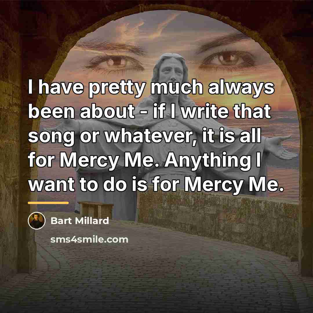 “I have pretty much always been about - if I…” quote by Bart Millard