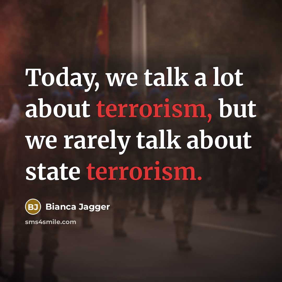 “Today, we talk a lot about terrorism, but we rarely…” quote by Bianca Jagger
