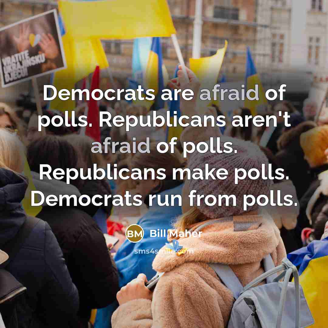 “Democrats are afraid of polls. Republicans aren`t afraid of polls.…” quote by Bill Maher