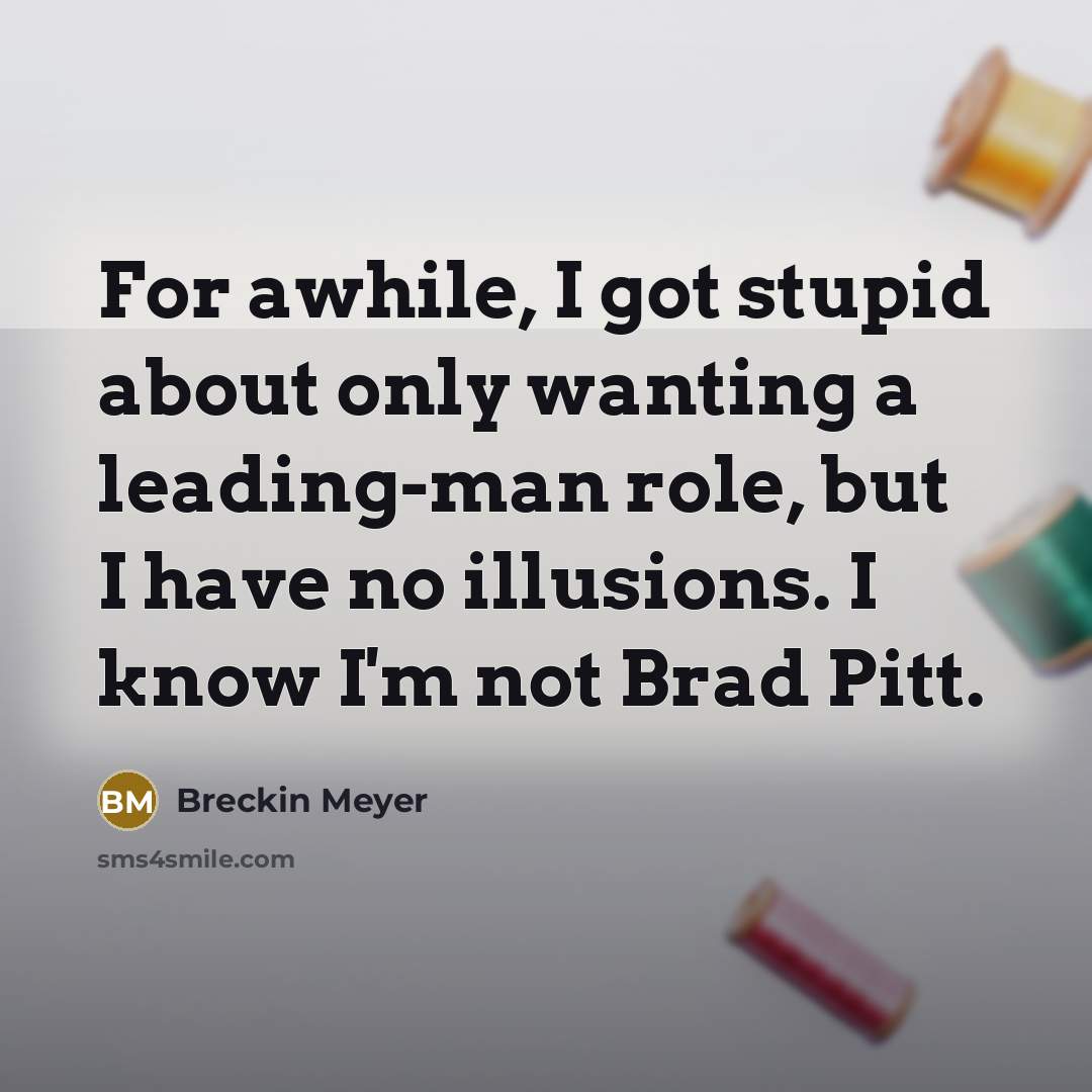 “For awhile, I got stupid about only wanting a leading-man…” quote by Breckin Meyer