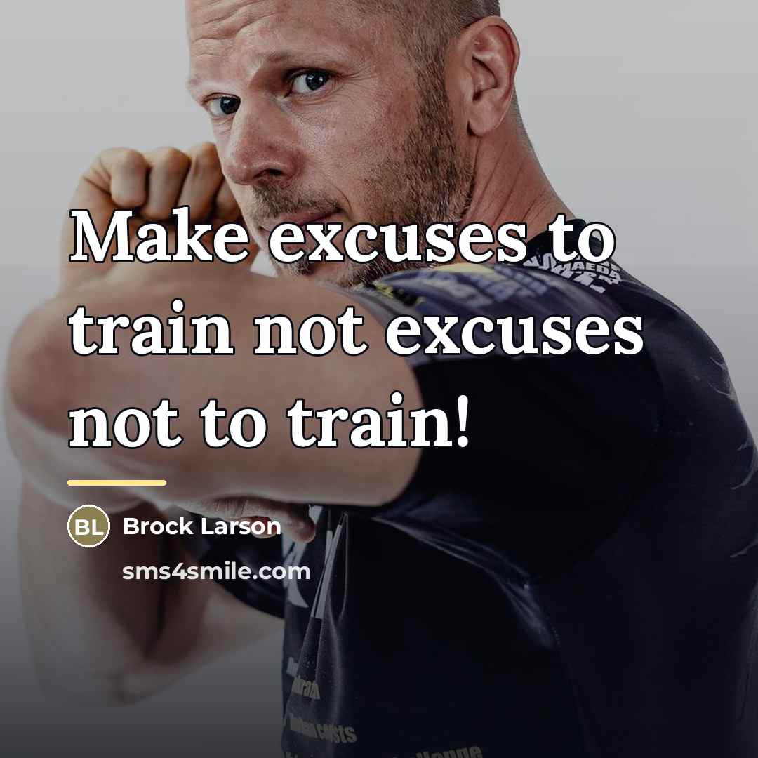 “Make excuses to train not excuses not to train!…” quote by Brock Larson