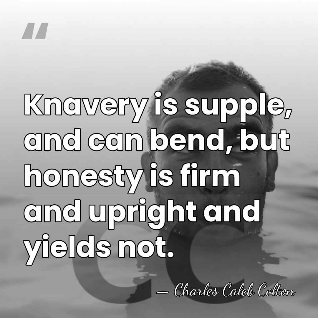 Knavery is supple, and can bend, but honesty is firm and upright&hellip; - Charles Caleb Colton