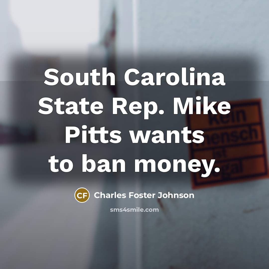 “South Carolina State Rep. Mike Pitts wants to ban money.…” quote by Charles Foster Johnson