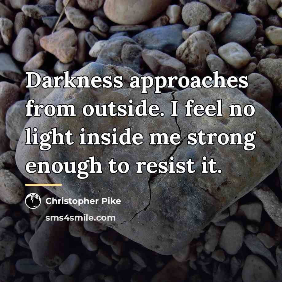 “Darkness approaches from outside. I feel no light inside me…” quote by Christopher Pike