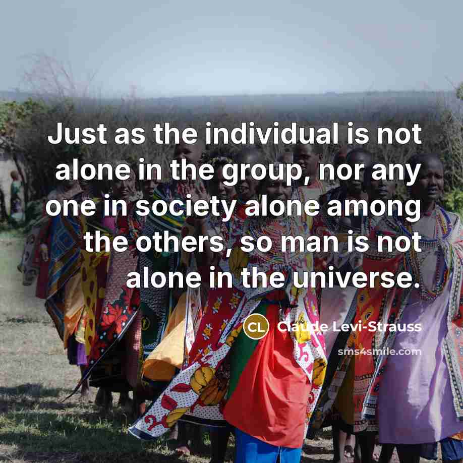 “Just as the individual is not alone in the group,…” quote by Claude Levi-Strauss
