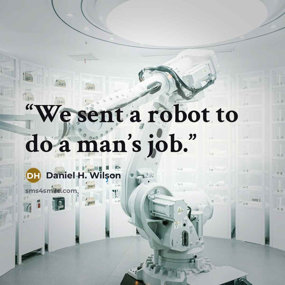 “We sent a robot to do a man’s job.” quote by Daniel H. Wilson
