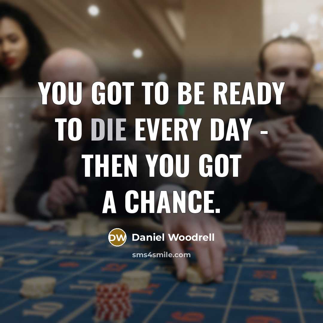 “You got to be ready to die every day -…” quote by Daniel Woodrell