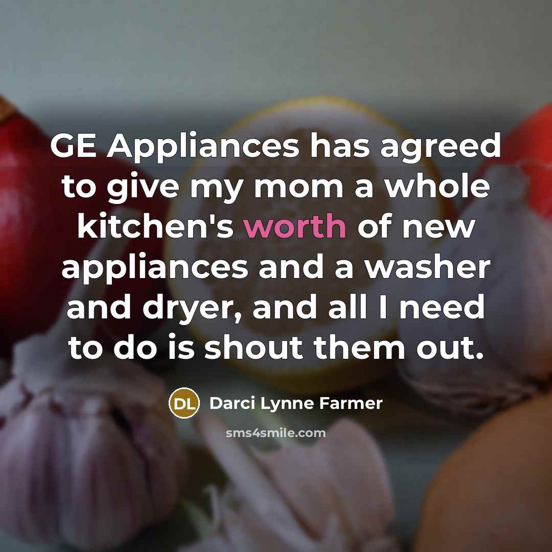 “GE Appliances has agreed to give my mom a whole kitchen's worth of new appliances and a washer and dryer, and all I need to do is shout them out.” quote by Darci Lynne Farmer
