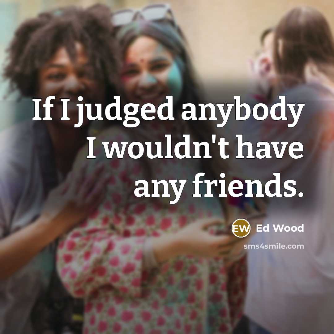 “If I judged anybody I wouldn't have any friends.…” quote by Ed Wood