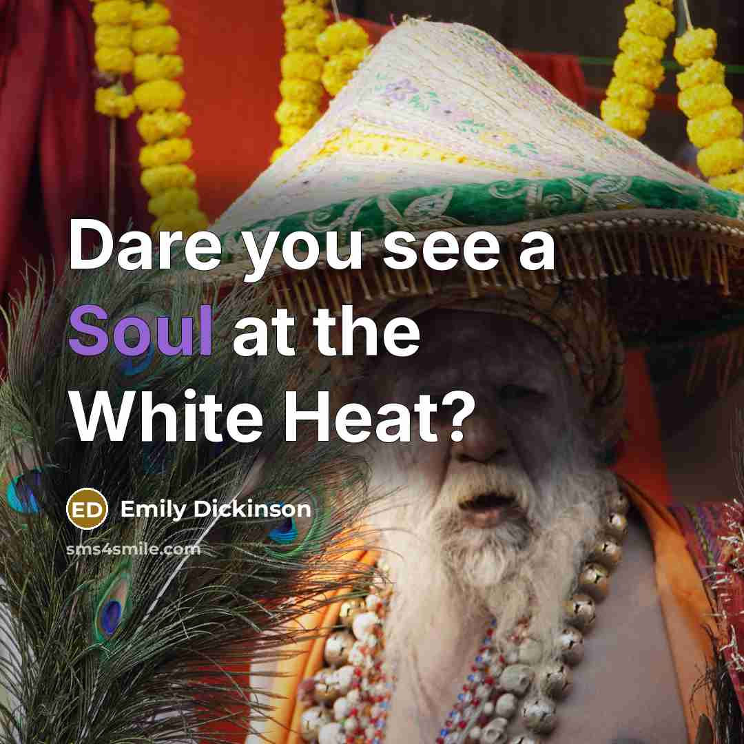 “Dare you see a Soul at the White Heat?…” quote by Emily Dickinson