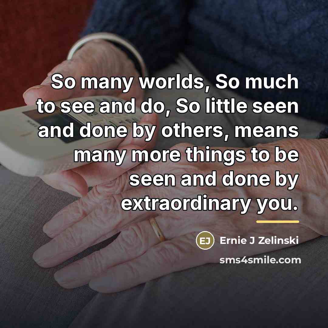 “So many worlds, So much to see and do, So…” quote by Ernie J Zelinski