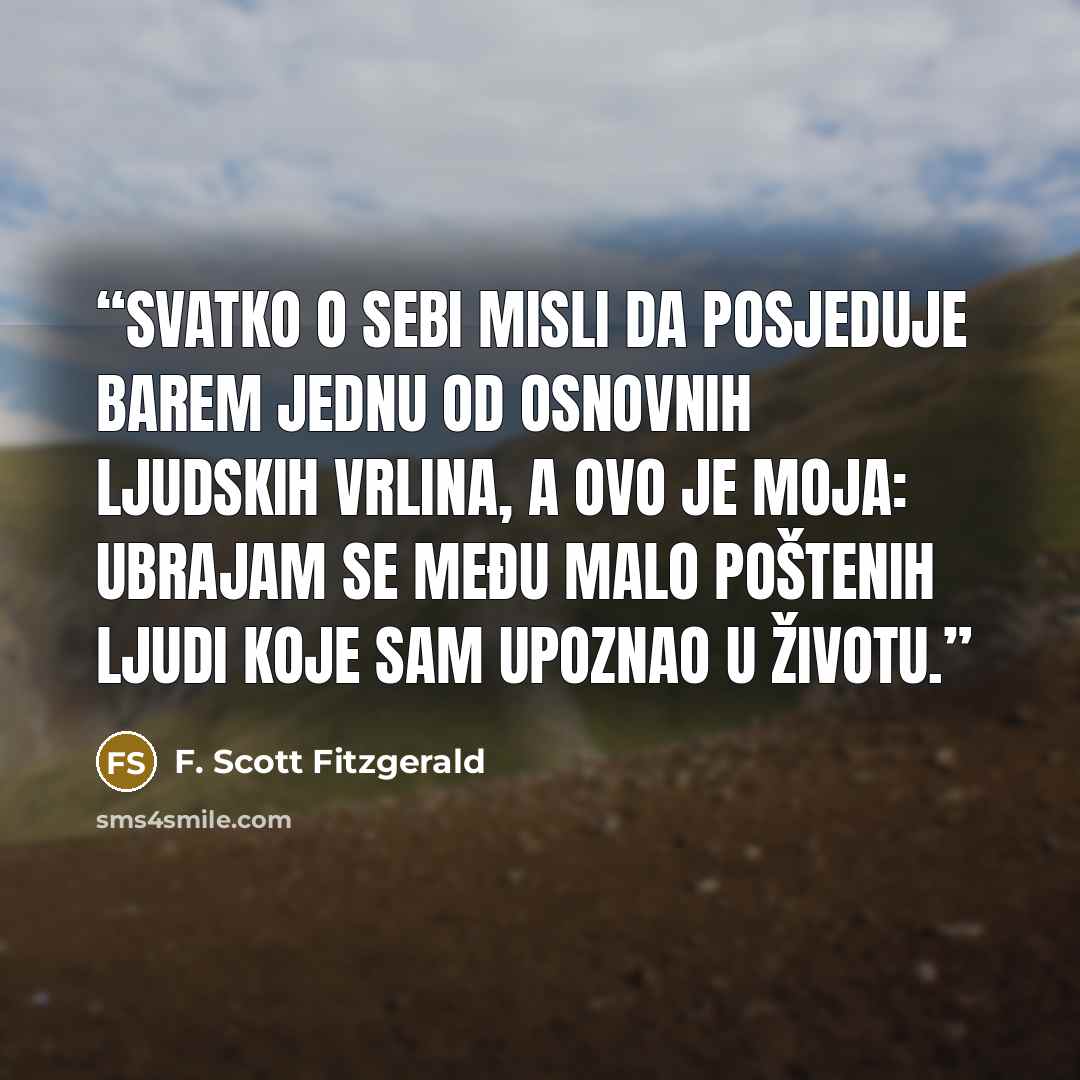 “Svatko o sebi misli da posjeduje barem jednu od osnovnih ljudskih vrlina, a ovo je moja: ubrajam se među malo poštenih ljudi koje sam upoznao u životu.” quote by F. Scott Fitzgerald