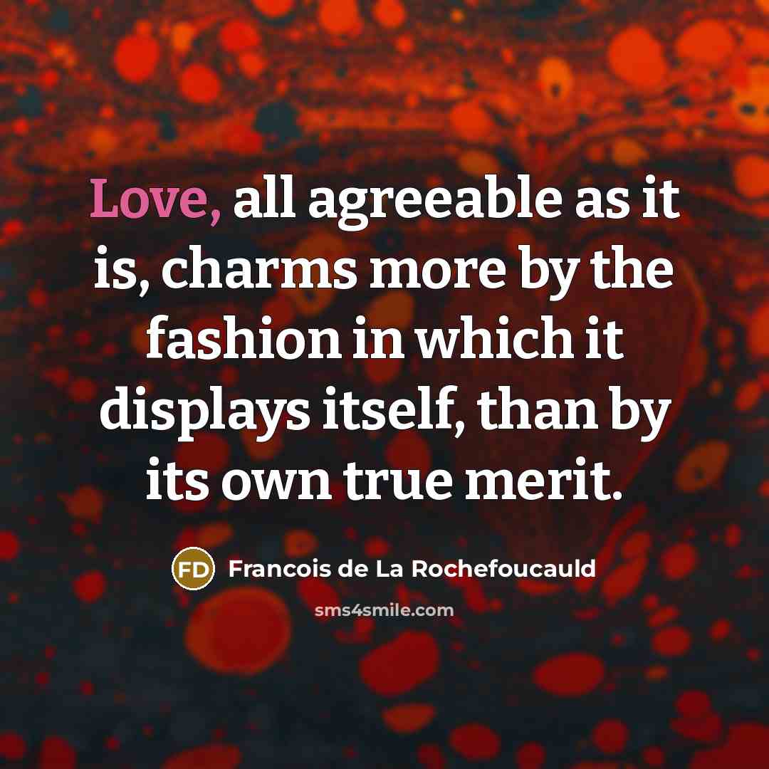 “Love, all agreeable as it is, charms more by the fashion in which it displays itself, than by its own true merit.” quote by Francois de La Rochefoucauld
