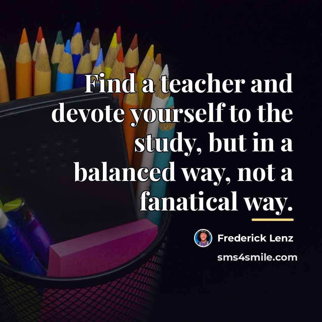 “Find a teacher and devote yourself to the study, but…” quote by Frederick Lenz