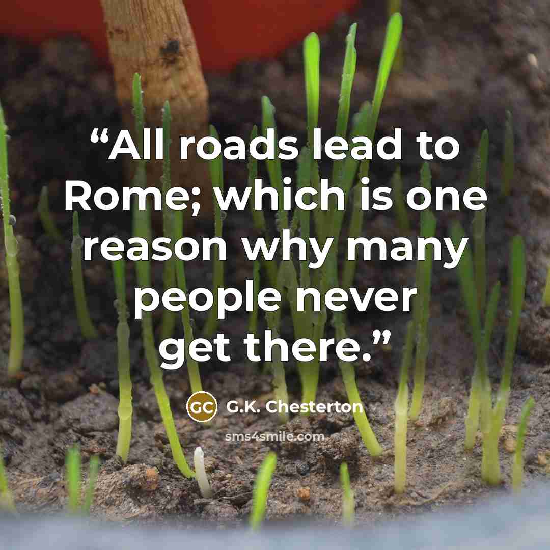 “All roads lead to Rome; which is one reason why many people never get there.” quote by G.K. Chesterton