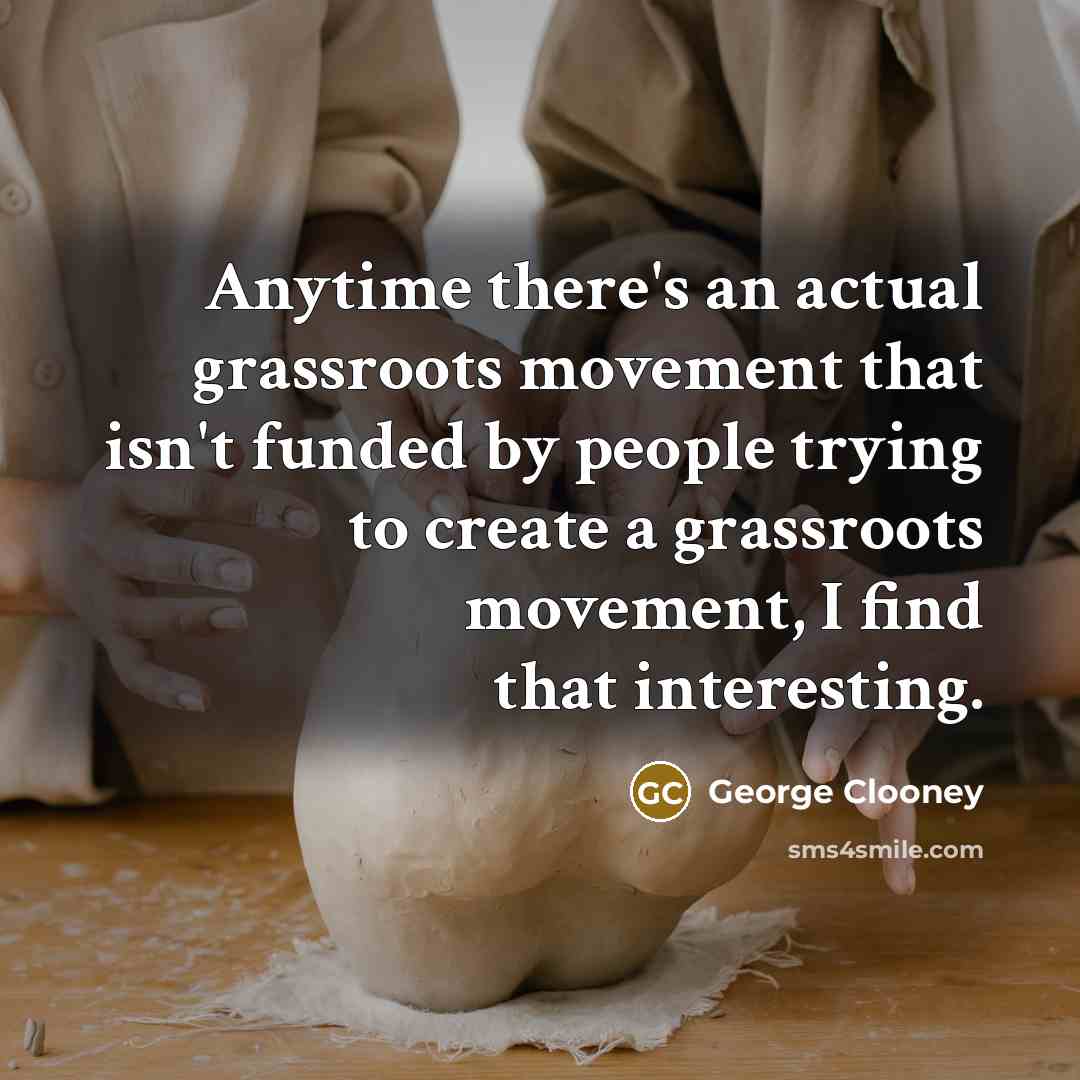 “Anytime there's an actual grassroots movement that isn't funded by…” quote by George Clooney