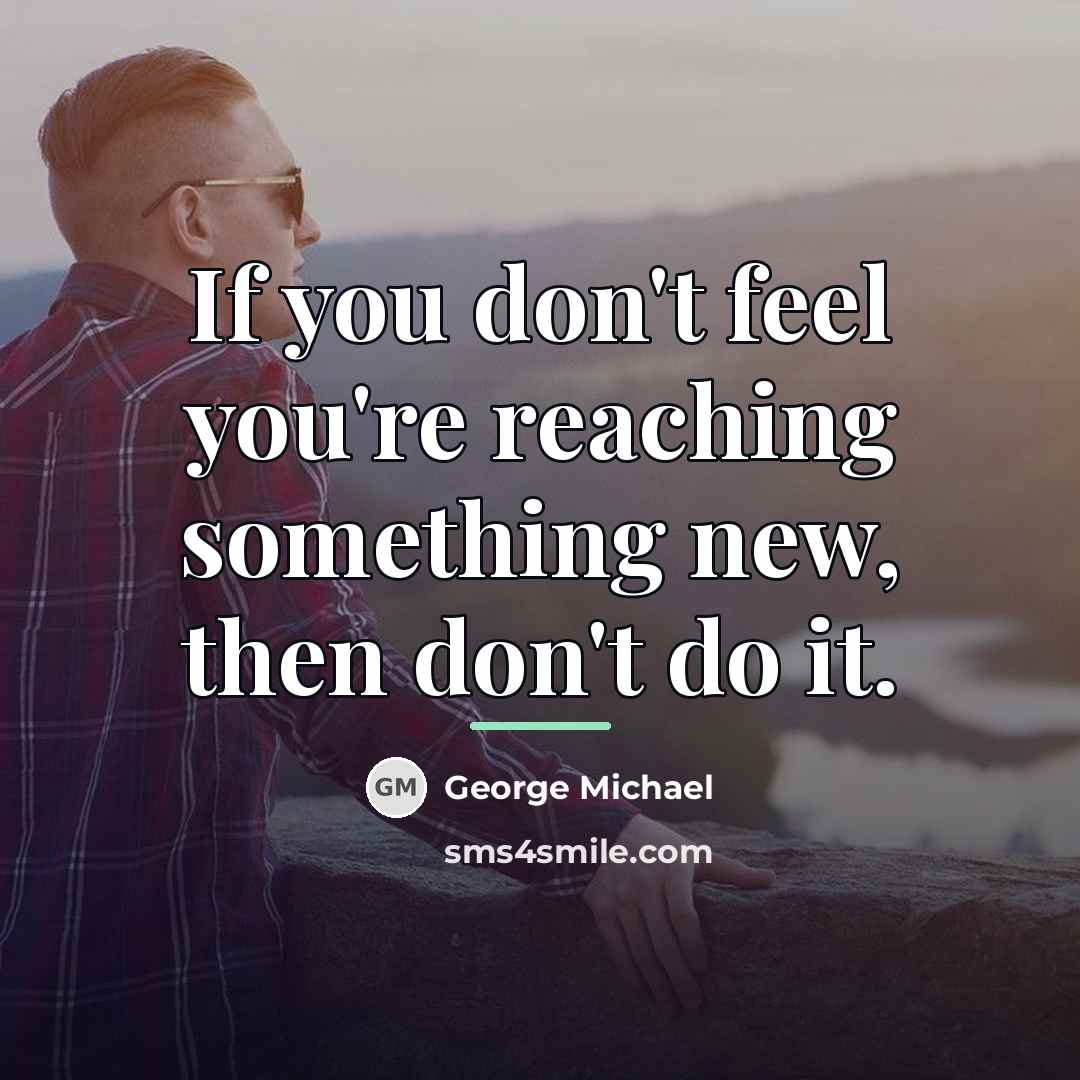 “If you don't feel you're reaching something new, then don't…” quote by George Michael