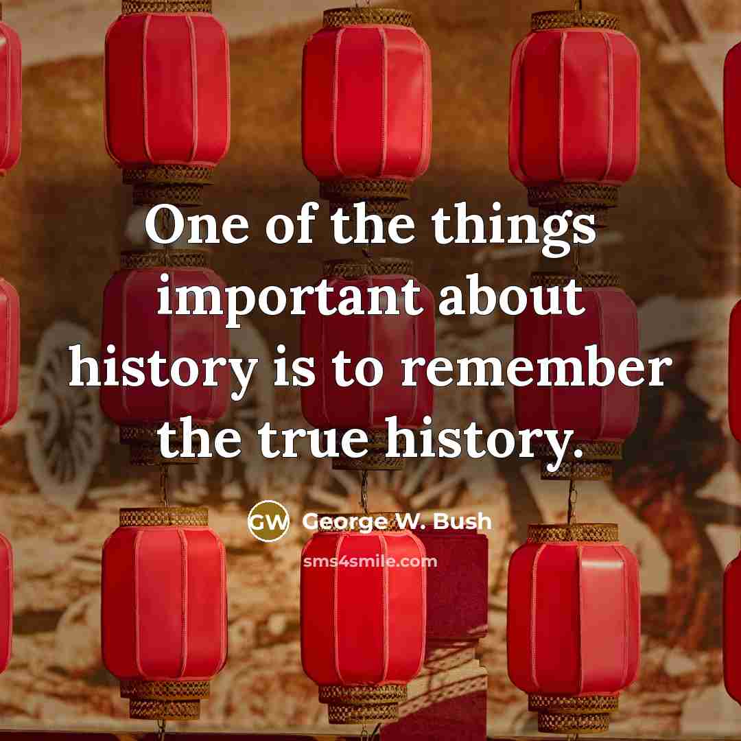 “One of the things important about history is to remember…” quote by George W. Bush