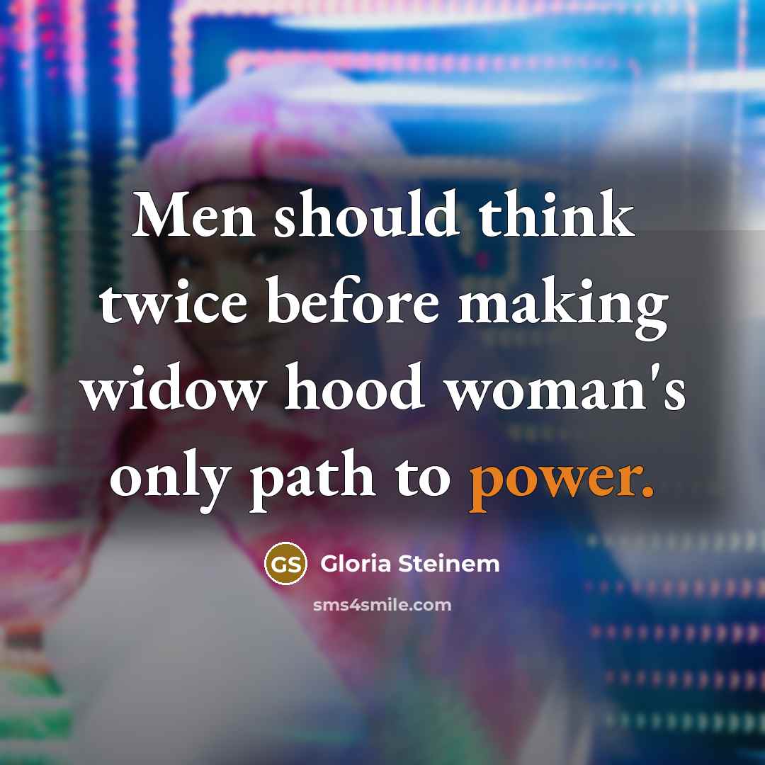 “Men should think twice before making widow hood woman's only path to power.” quote by Gloria Steinem