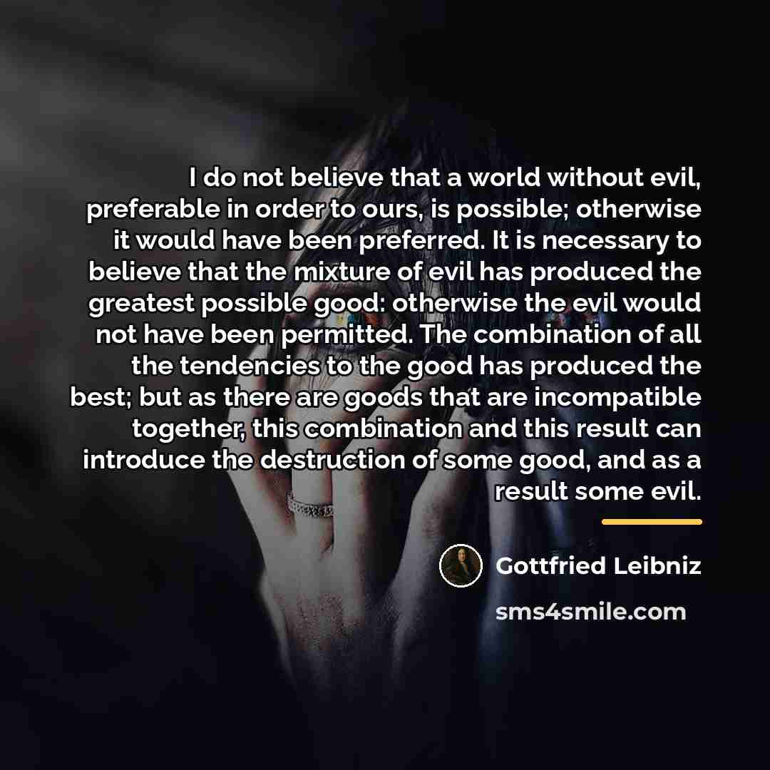 “I do not believe that a world without evil, preferable…” quote by Gottfried Leibniz