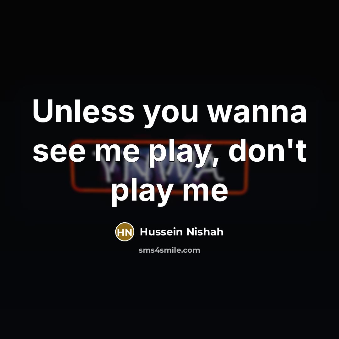 “Unless you wanna see me play, don't play me…” quote by Hussein Nishah
