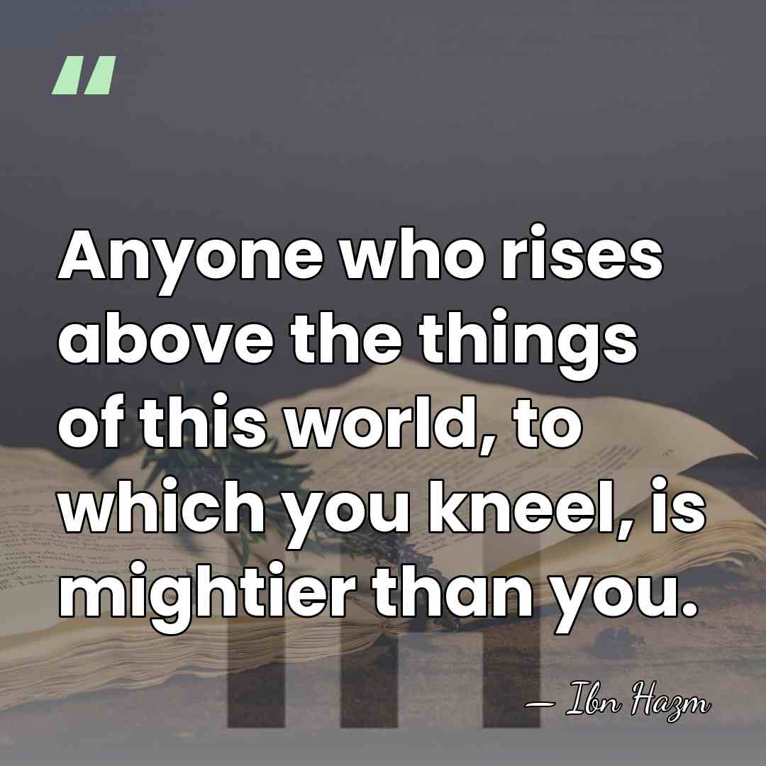 Anyone who rises above the things of this world, to which you&hellip; - Ibn Hazm