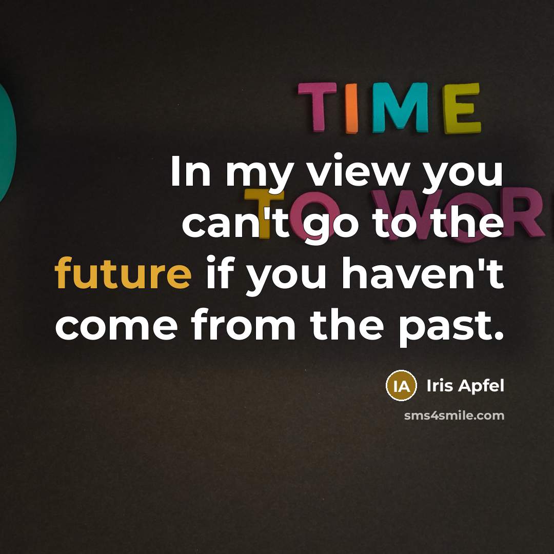“In my view you can't go to the future if…” quote by Iris Apfel