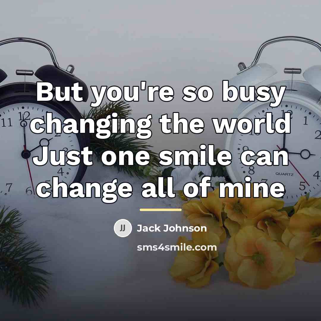 “But you're so busy changing the world Just one smile…” quote by Jack Johnson