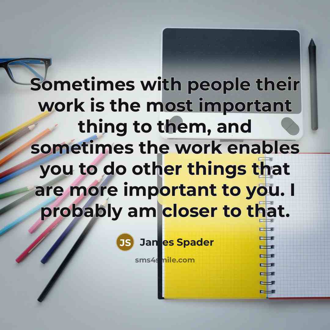 “Sometimes with people their work is the most important thing…” quote by James Spader
