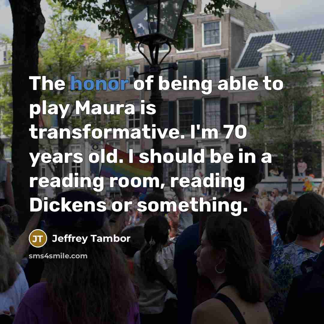 “The honor of being able to play Maura is transformative.…” quote by Jeffrey Tambor