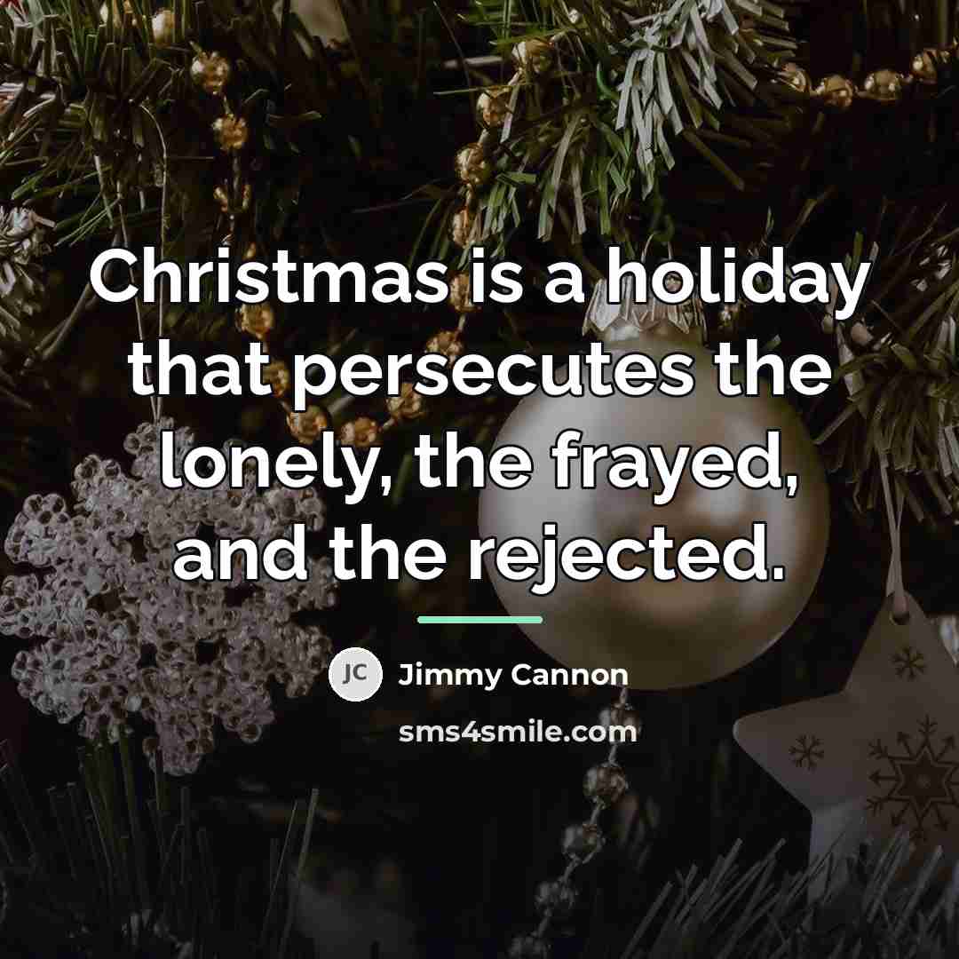 “Christmas is a holiday that persecutes the lonely, the frayed,…” quote by Jimmy Cannon