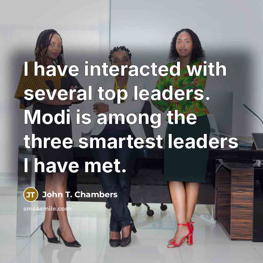 “I have interacted with several top leaders. Modi is among the three smartest leaders I have met.” quote by John T. Chambers
