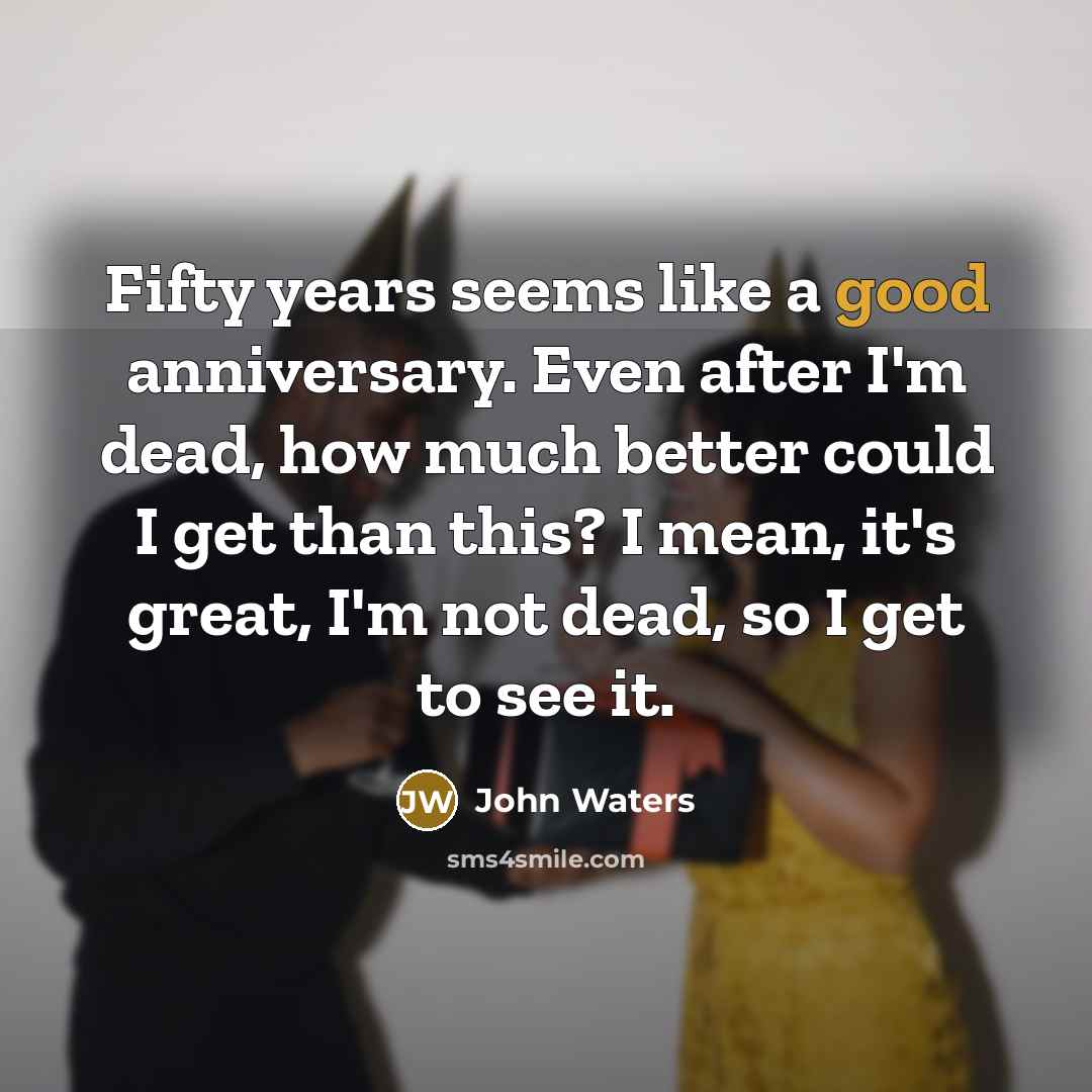 “Fifty years seems like a good anniversary. Even after I'm…” quote by John Waters