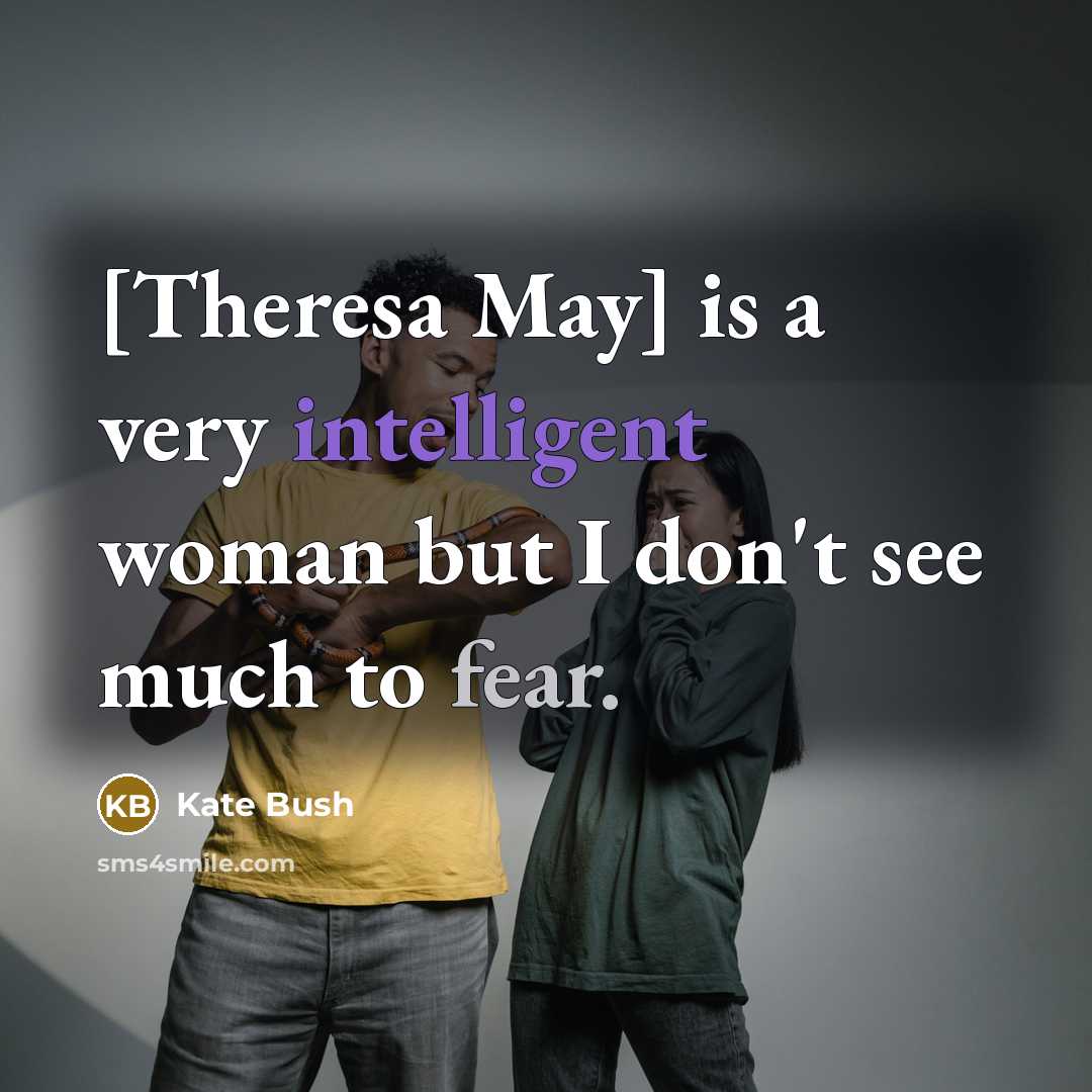 “[Theresa May] is a very intelligent woman but I don't…” quote by Kate Bush