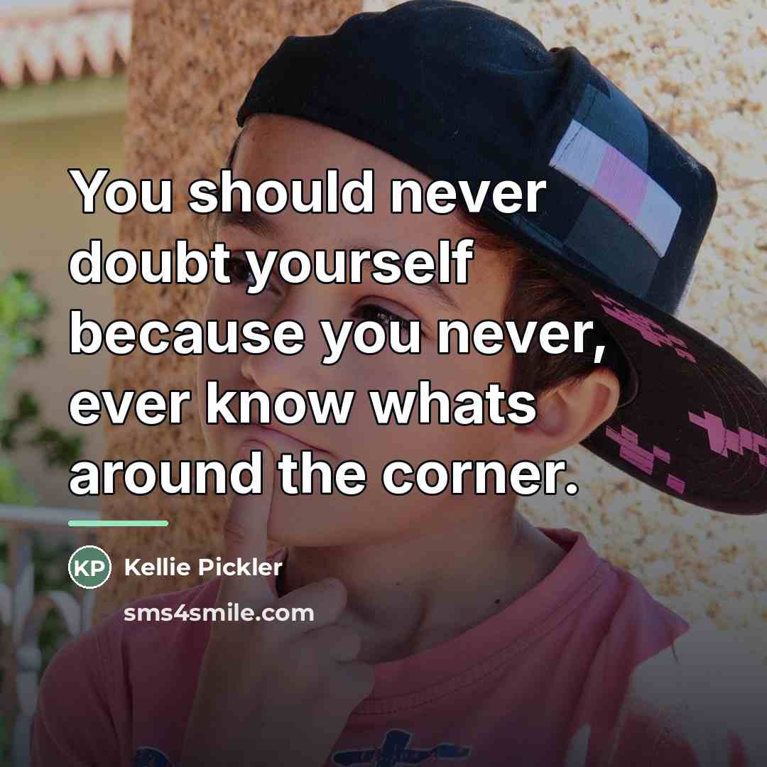 “You should never doubt yourself because you never, ever know…” quote by Kellie Pickler