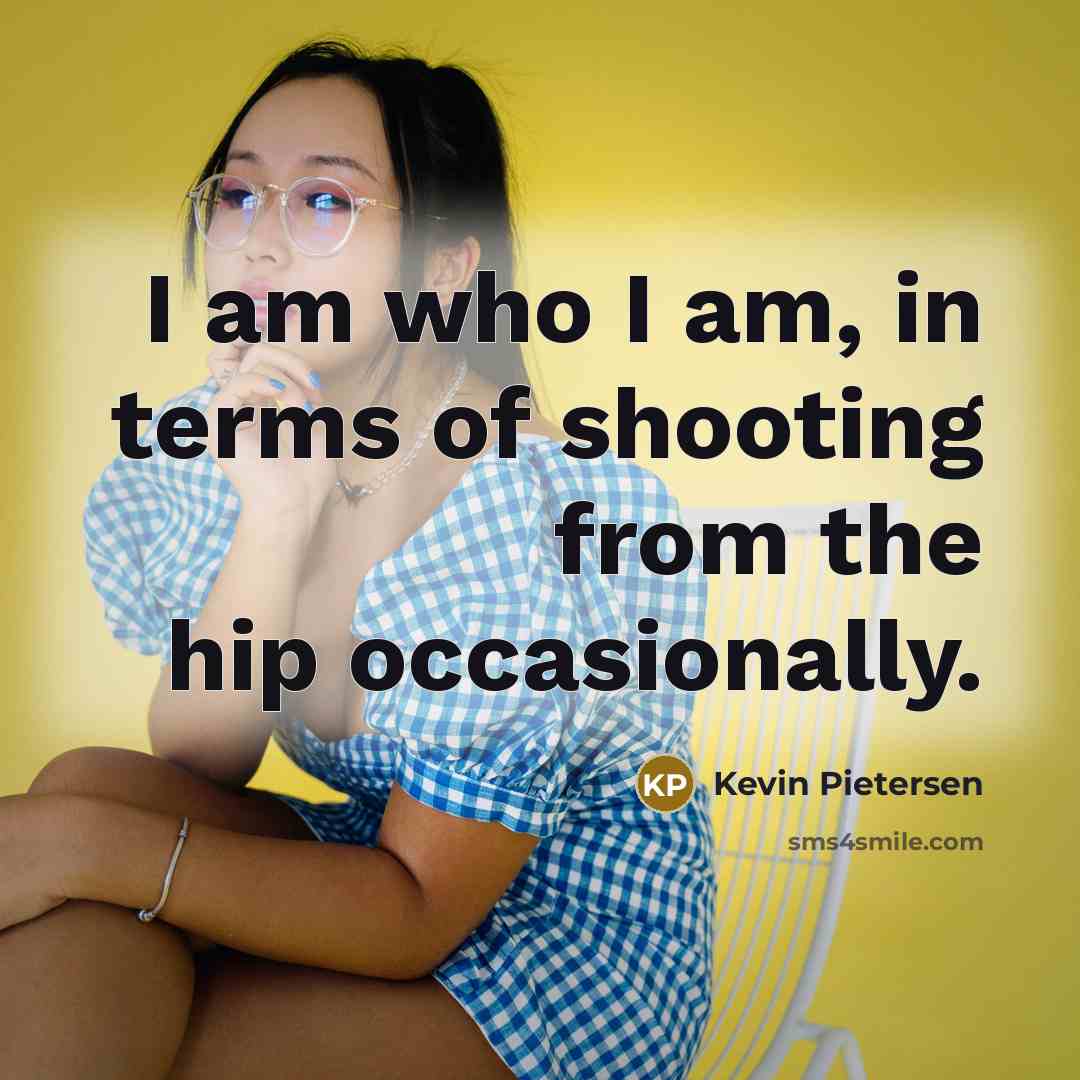 “I am who I am, in terms of shooting from…” quote by Kevin Pietersen