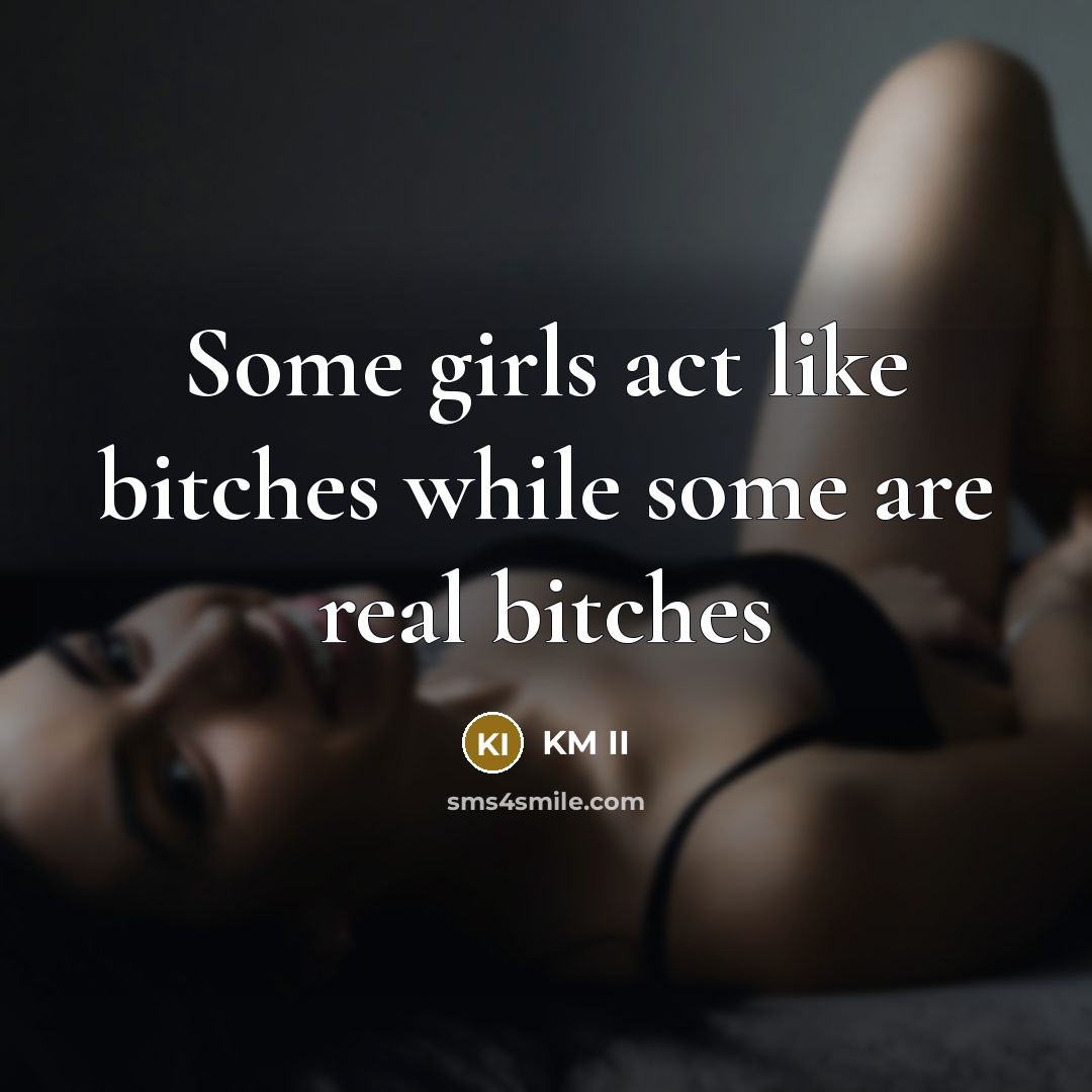 “Some girls act like bitches while some are real bitches…” quote by KM II