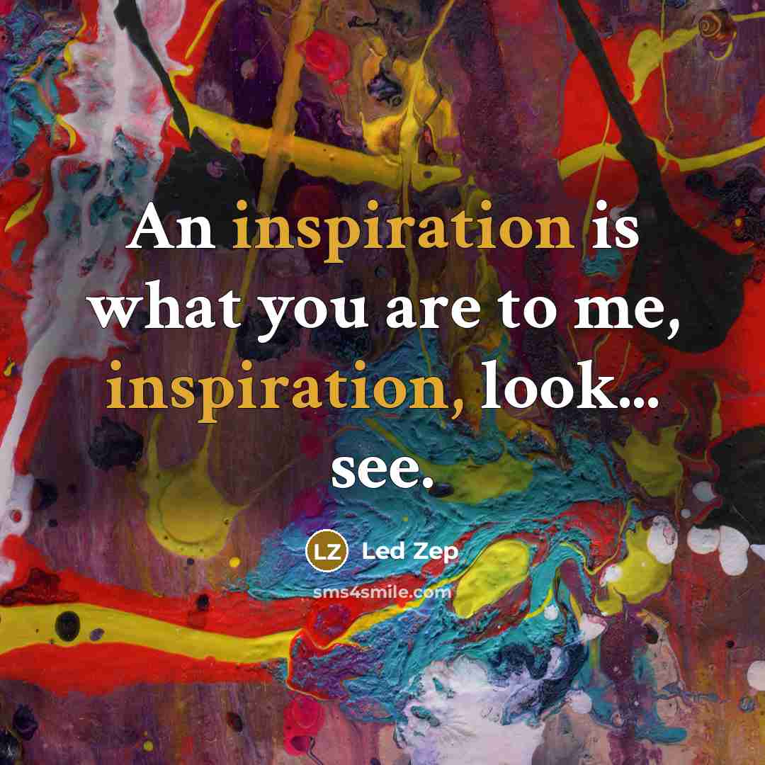 “An inspiration is what you are to me, inspiration, look...…” quote by Led Zep