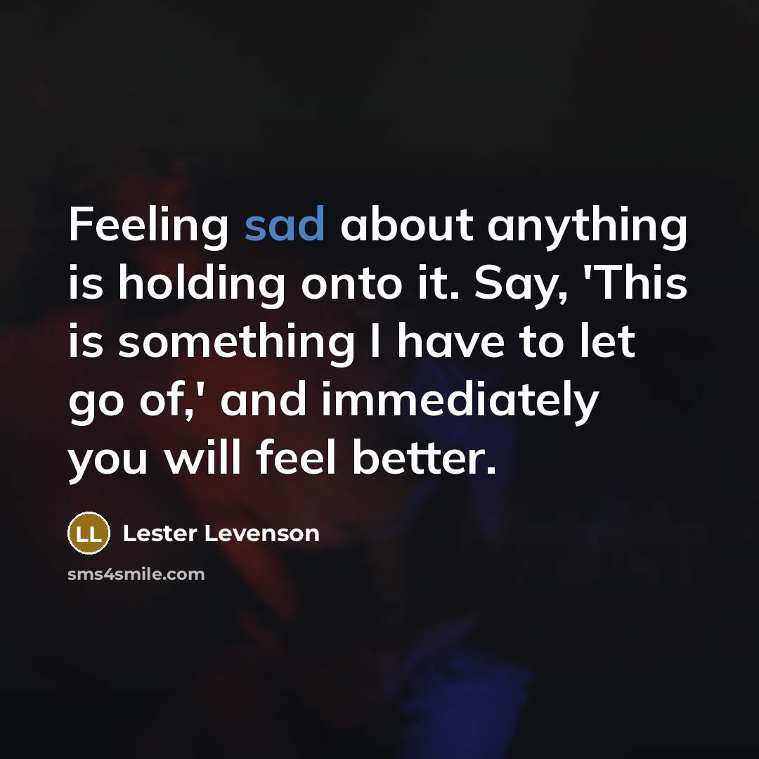 “Feeling sad about anything is holding onto it. Say, 'This…” quote by Lester Levenson