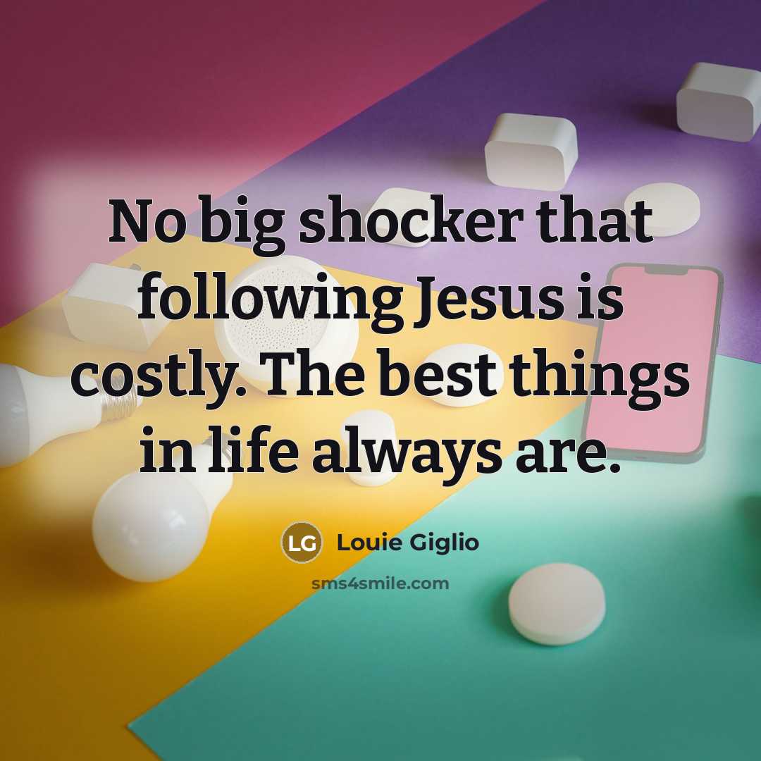 “No big shocker that following Jesus is costly. The best…” quote by Louie Giglio